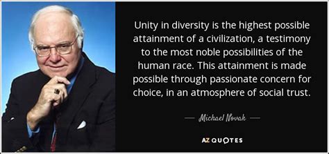 Michael Novak quote: Unity in diversity is the highest possible attainment of a...