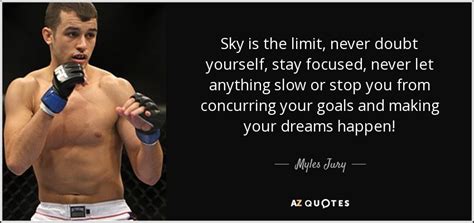 Myles Jury quote: Sky is the limit, never doubt yourself, stay focused, never...