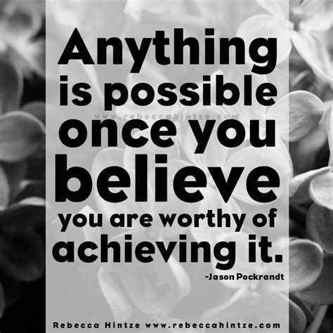 "Anything is possible once you believe you are worthy of achieving it ...