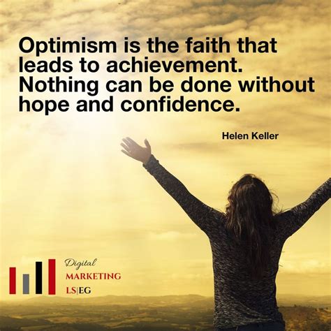 “Optimism is the faith that leads to achievement. Nothing can be done ...