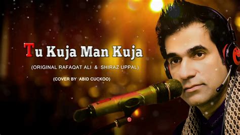 Tu Kuja Man Kuja / cover By Abid Cuckoo / Original Rafaqat Ali & Shiraz Uppal - YouTube