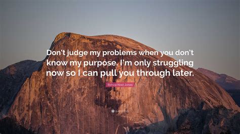 Bishop Noel Jones Quote: “Don’t judge my problems when you don’t know my purpose. I’m only ...