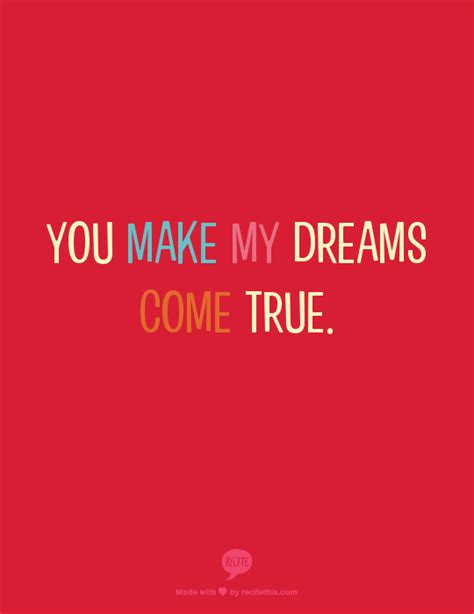 You make my dreams come true. | My dream came true, Favorite quotes, Beautiful quotes