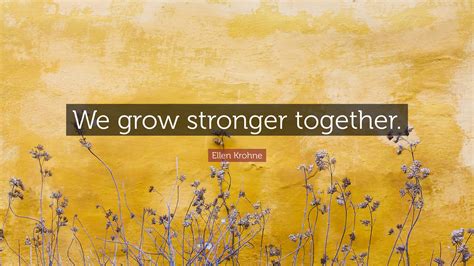 Ellen Krohne Quote: “We grow stronger together.”