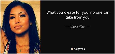 Jhene Aiko quote: What you create for you, no one can take from...