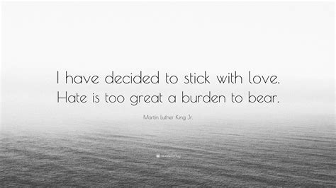 Martin Luther King Jr. Quote: “I have decided to stick with love. Hate ...