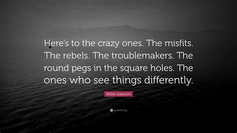 Walter Isaacson Quote: “Here’s to the crazy ones. The misfits. The ...