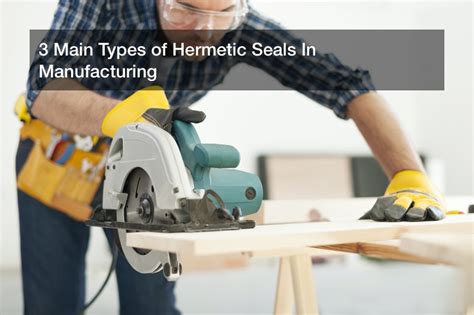 3 Main Types of Hermetic Seals In Manufacturing - Kameleon Media