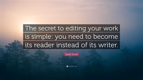 Zadie Smith Quote: “The secret to editing your work is simple: you need to become its reader ...