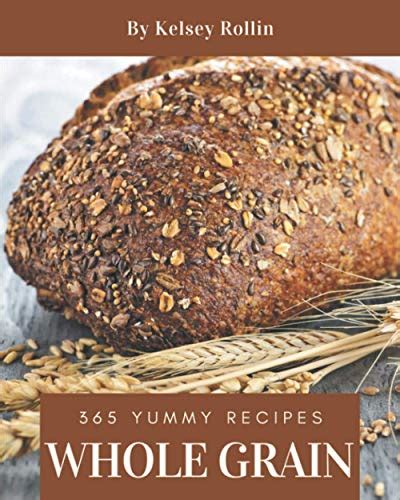 365 Yummy Whole Grain Recipes: The Yummy Whole Grain Cookbook for All ...