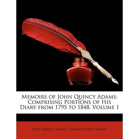 Memoirs of John Quincy Adams : Comprising Portions of His Diary from 1795 to 1848, Volume 1 ...