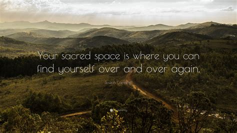 Joseph Campbell Quote: “Your sacred space is where you can find yourself over and over again.”