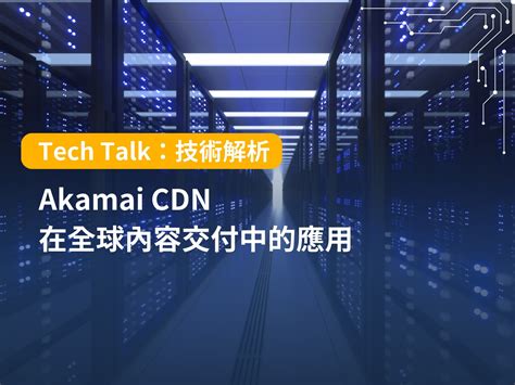 Akamai CDN 在全球內容交付中的應用