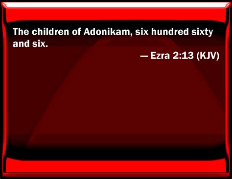 Ezra 2:13 The children of Adonikam, six hundred sixty and six.