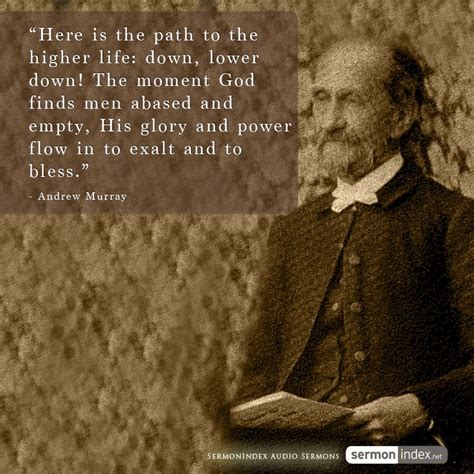 “Here is the path to the higher life: down, lower down! The moment God ...