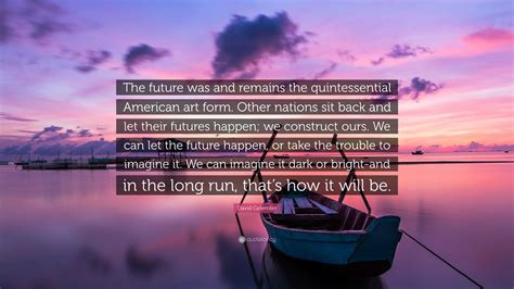 David Gelernter Quote: “The future was and remains the quintessential American art form. Other ...