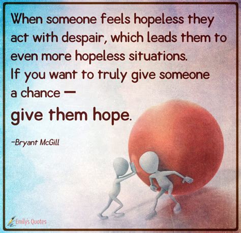 When someone feels hopeless they act with despair, which leads them to ...