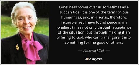 Elisabeth Elliot quote: Loneliness comes over us sometimes as a sudden tide. It...