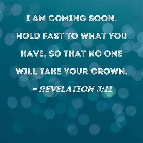 Revelation 3:11 I am coming soon. Hold fast to what you have, so that ...