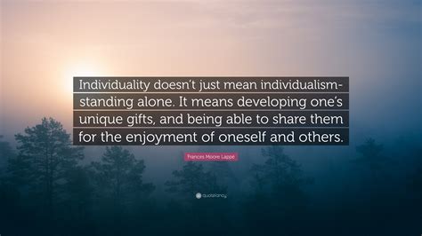 Frances Moore Lappé Quote: “Individuality doesn’t just mean individualism-standing alone. It ...