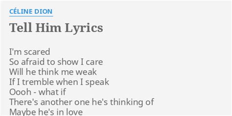 "TELL HIM" LYRICS by CÉLINE DION: I'm scared So afraid...