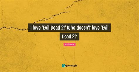 I love 'Evil Dead 2!' Who doesn't love 'Evil Dead 2?... Quote by Joe ...