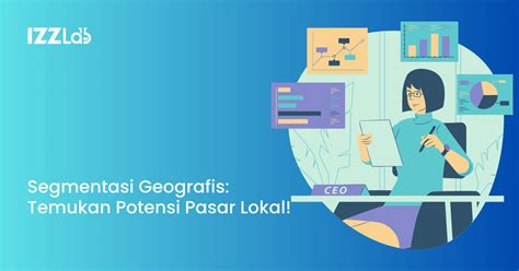 Segmentasi Geografis: Temukan Potensi Pasar Lokal! - IZZLab.co.id