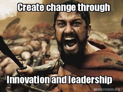 Meme Creator - Funny Create change through Innovation and leadership Meme Generator at ...