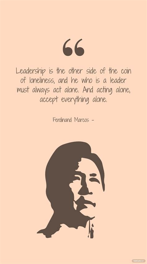 Ferdinand Marcos - Leadership is the other side of the coin of loneliness, and he who is a ...