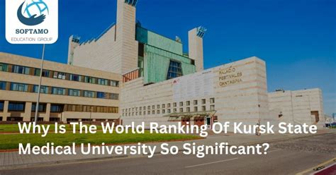 Why Is The World Ranking Of Kursk State Medical University So Significant? : Softamo Education Group