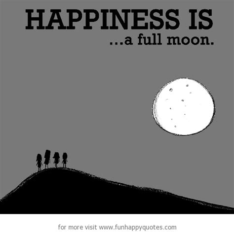 Happiness is, a full moon. - Funny & Happy