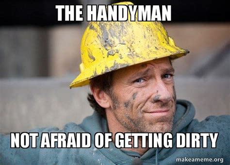 The handyman Not afraid of getting dirty - A Dirty Job Meme Generator