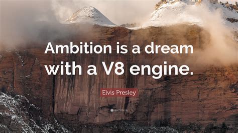 Elvis Presley Quote: “Ambition is a dream with a V8 engine.”