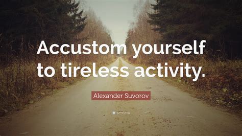 Alexander Suvorov Quote: “Accustom yourself to tireless activity.”