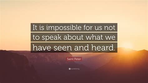 Saint Peter Quote: “It is impossible for us not to speak about what we have seen and heard.”