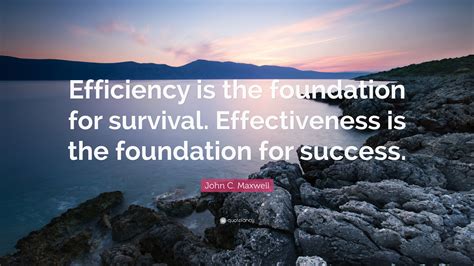 John C. Maxwell Quote: “Efficiency is the foundation for survival ...