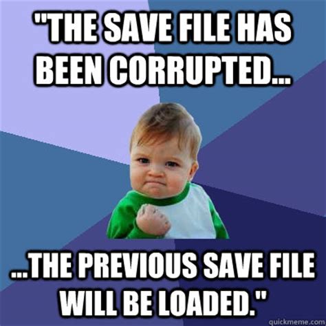 "The Save file has been corrupted... ...The previous save file will be loaded." - Success Kid ...