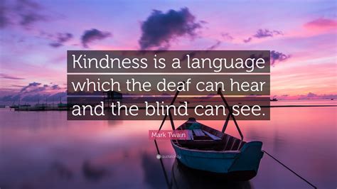 Mark Twain Quote: “Kindness is a language which the deaf can hear and ...