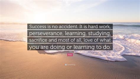 Pelé Quote: “Success is no accident. It is hard work, perseverance, learning, studying ...