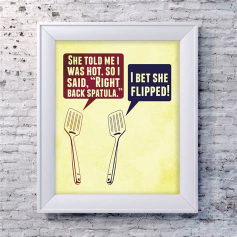 She told me I was hot. So I said, "right back spatula." I bet she flipped! Cooking Quotes Humor ...