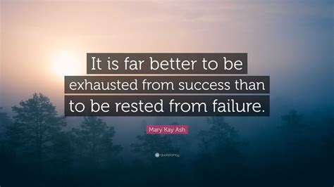 Mary Kay Ash Quote: “It is far better to be exhausted from success than to be rested from failure.”