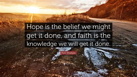 Tom Shadyac Quote: “Hope is the belief we might get it done, and faith ...