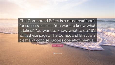 John C. Maxwell Quote: “The Compound Effect is a must-read book for success seekers. You want to ...