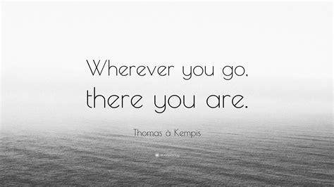 Thomas à Kempis Quote: “Wherever you go, there you are.”