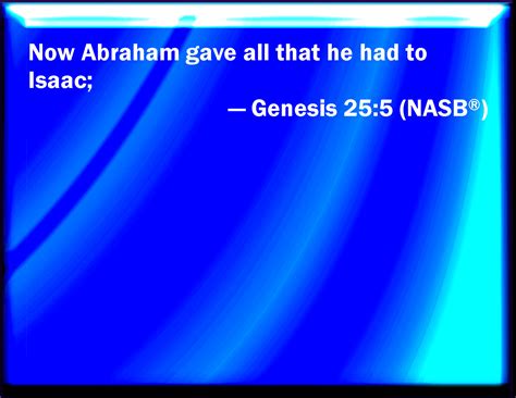 Genesis 25:5 And Abraham gave all that he had to Isaac.