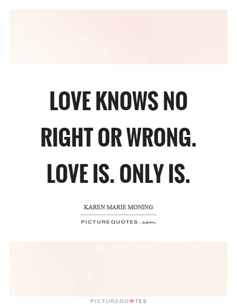 Love knows no right or wrong. Love is. Only is | Picture Quotes