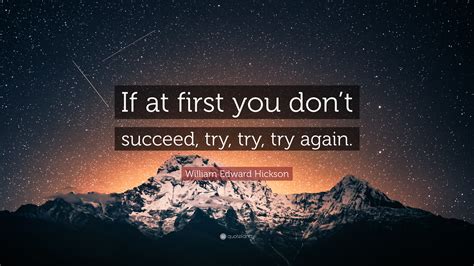 William Edward Hickson Quote: “If at first you don’t succeed, try, try, try again.”