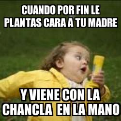 Meme Personalizado - cuando por fin le plantas cara a tu madre y viene con la chancla en la mano ...