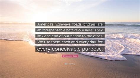 Christopher Dodd Quote: “America’s highways, roads, bridges, are an ...