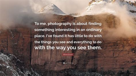 Elliott Erwitt Quote: “To me, photography is about finding something interesting in an ordinary ...